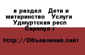  в раздел : Дети и материнство » Услуги . Удмуртская респ.,Сарапул г.